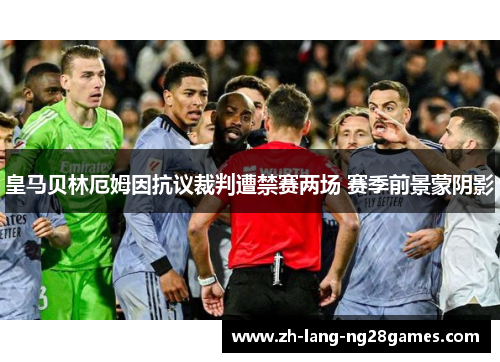 皇马贝林厄姆因抗议裁判遭禁赛两场 赛季前景蒙阴影