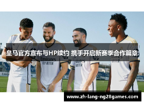 皇马官方宣布与HP续约 携手开启新赛季合作篇章