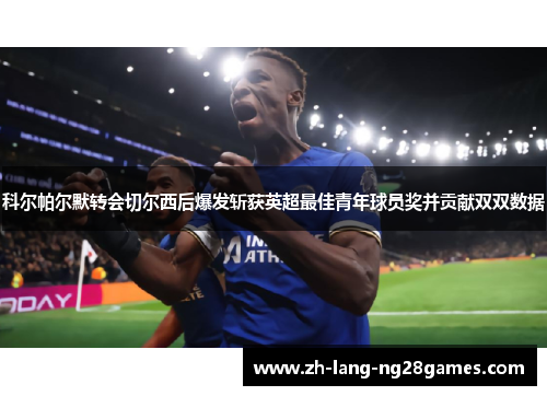 科尔帕尔默转会切尔西后爆发斩获英超最佳青年球员奖并贡献双双数据