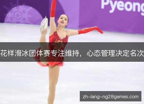 花样滑冰团体赛专注维持，心态管理决定名次