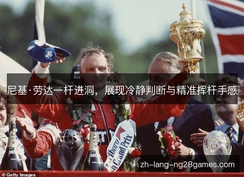 尼基·劳达一杆进洞,展现冷静判断与精准挥杆手感 尼基·劳达一杆进洞,展现冷静判断与精准挥杆手感