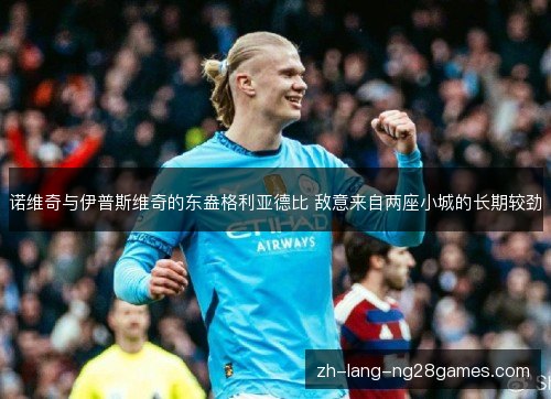 诺维奇与伊普斯维奇的东盎格利亚德比 敌意来自两座小城的长期较劲 诺维奇与伊普斯维奇的东盎格利亚德比 敌意来自两座小城的长期较劲